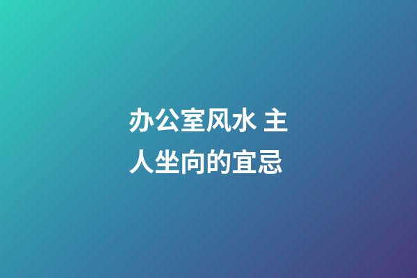 办公室风水 主人坐向的宜忌